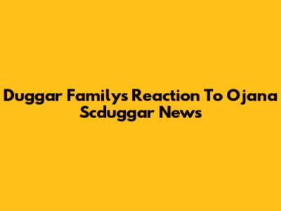 Duggar Family's Reaction To Ojana Scduggar News