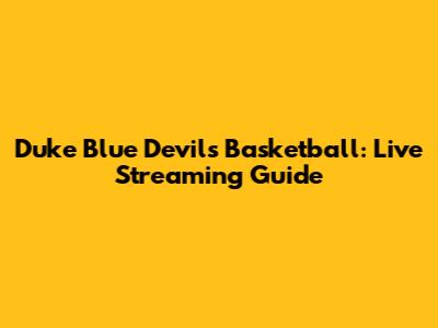 Duke Blue Devils Basketball: Live Streaming Guide