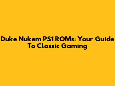 Duke Nukem PS1 ROMs: Your Guide To Classic Gaming