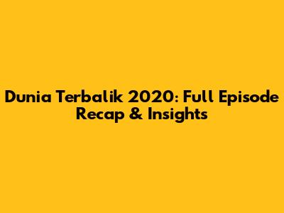 Dunia Terbalik 2020: Full Episode Recap & Insights
