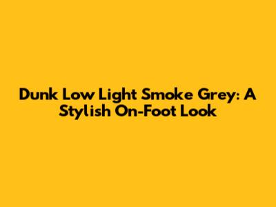 Dunk Low Light Smoke Grey: A Stylish On-Foot Look