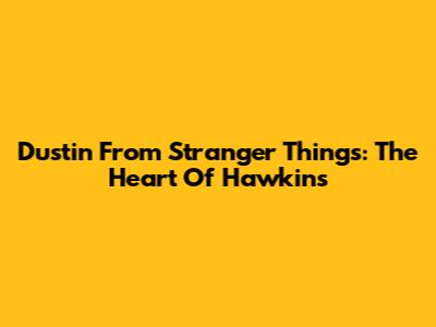 Dustin From Stranger Things: The Heart Of Hawkins