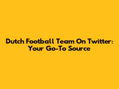 Dutch Football Team On Twitter: Your Go-To Source