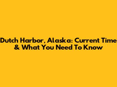 Dutch Harbor, Alaska: Current Time & What You Need To Know