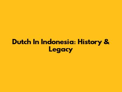Dutch In Indonesia: History & Legacy