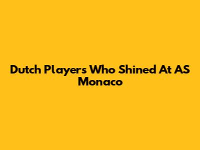 Dutch Players Who Shined At AS Monaco