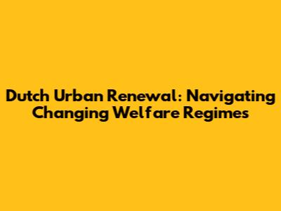 Dutch Urban Renewal: Navigating Changing Welfare Regimes