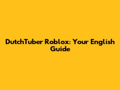 DutchTuber Roblox: Your English Guide