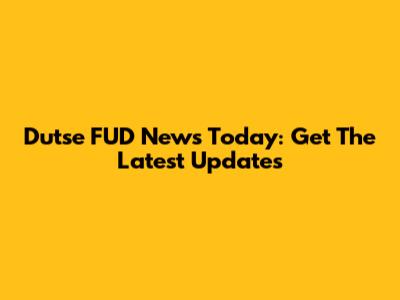 Dutse FUD News Today: Get The Latest Updates