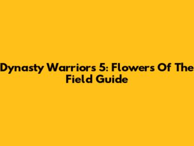 Dynasty Warriors 5: Flowers Of The Field Guide