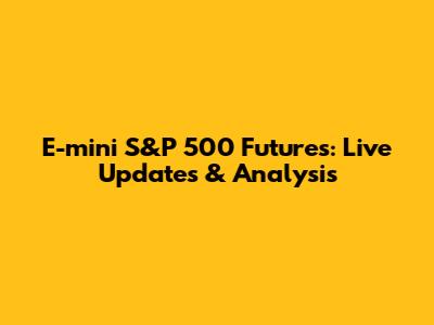 E-mini S&P 500 Futures: Live Updates & Analysis