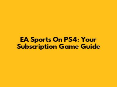 EA Sports On PS4: Your Subscription Game Guide