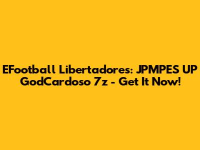 EFootball Libertadores: JPMPES UP GodCardoso 7z - Get It Now!