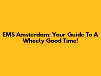 EMS Amsterdam: Your Guide To A Wheely Good Time!