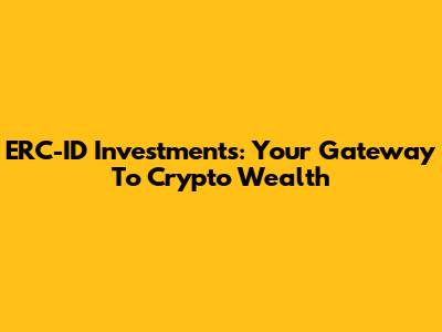 ERC-ID Investments: Your Gateway To Crypto Wealth