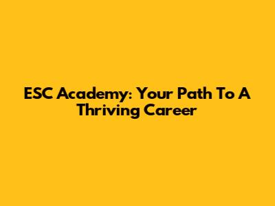 ESC Academy: Your Path To A Thriving Career