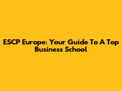 ESCP Europe: Your Guide To A Top Business School