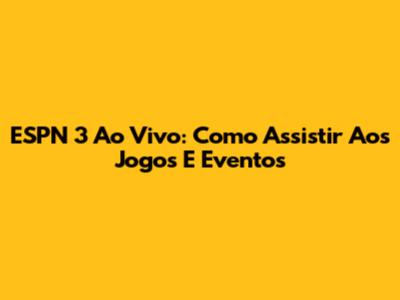 ESPN 3 Ao Vivo: Como Assistir Aos Jogos E Eventos
