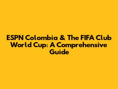 ESPN Colombia & The FIFA Club World Cup: A Comprehensive Guide