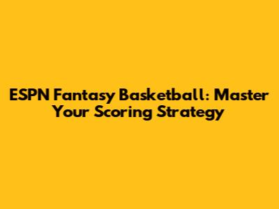 ESPN Fantasy Basketball: Master Your Scoring Strategy
