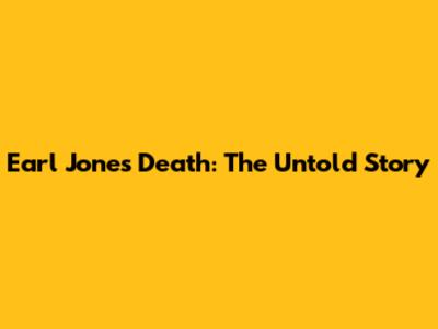 Earl Jones Death: The Untold Story