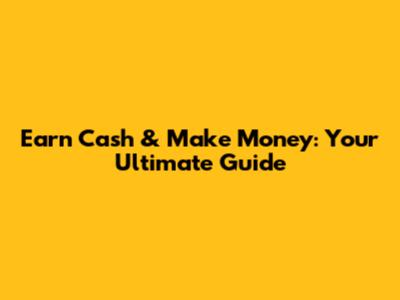 Earn Cash & Make Money: Your Ultimate Guide