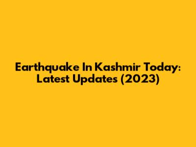 Earthquake In Kashmir Today: Latest Updates (2023)