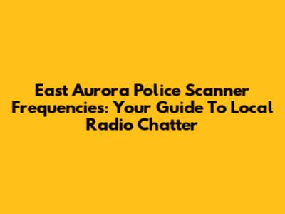 East Aurora Police Scanner Frequencies: Your Guide To Local Radio Chatter