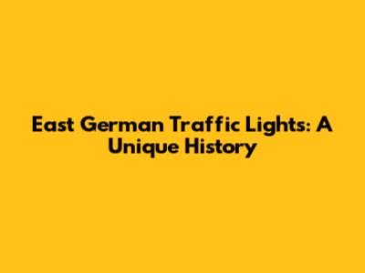 East German Traffic Lights: A Unique History