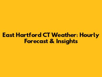 East Hartford CT Weather: Hourly Forecast & Insights