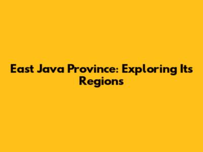 East Java Province: Exploring Its Regions