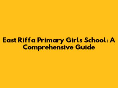 East Riffa Primary Girls School: A Comprehensive Guide