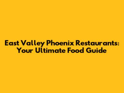 East Valley Phoenix Restaurants: Your Ultimate Food Guide