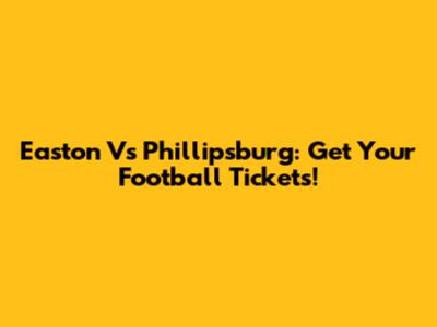 Easton Vs Phillipsburg: Get Your Football Tickets!