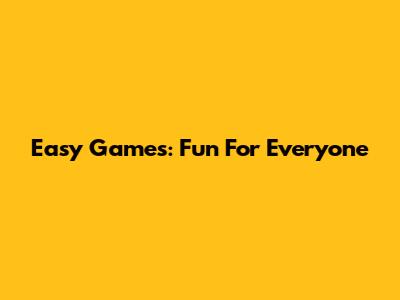 Easy Games: Fun For Everyone