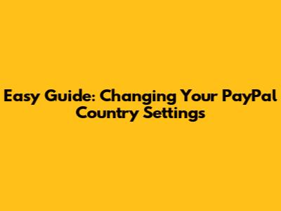 Easy Guide: Changing Your PayPal Country Settings