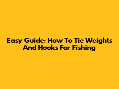 Easy Guide: How To Tie Weights And Hooks For Fishing