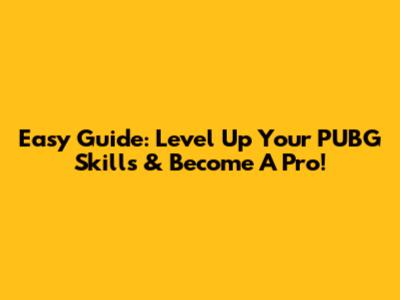 Easy Guide: Level Up Your PUBG Skills & Become A Pro!