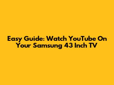 Easy Guide: Watch YouTube On Your Samsung 43 Inch TV