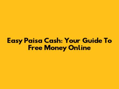 Easy Paisa Cash: Your Guide To Free Money Online
