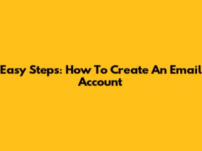 Easy Steps: How To Create An Email Account