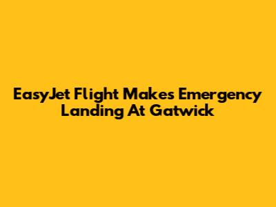 EasyJet Flight Makes Emergency Landing At Gatwick