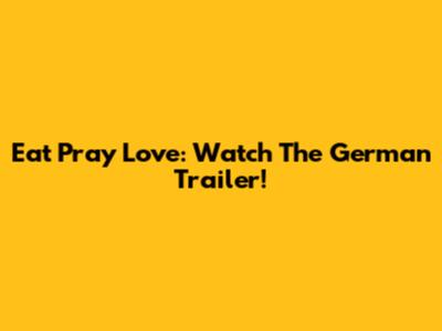 Eat Pray Love: Watch The German Trailer!