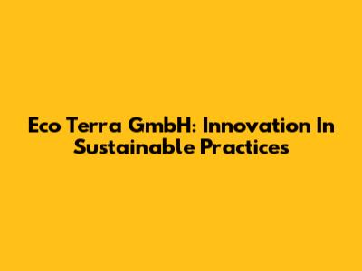 Eco Terra GmbH: Innovation In Sustainable Practices