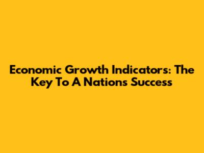 Economic Growth Indicators: The Key To A Nation's Success