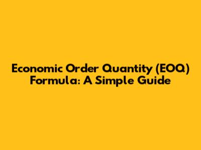 Economic Order Quantity (EOQ) Formula: A Simple Guide