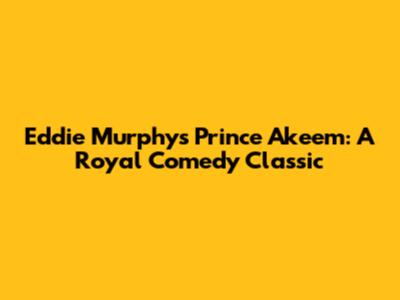 Eddie Murphy's Prince Akeem: A Royal Comedy Classic