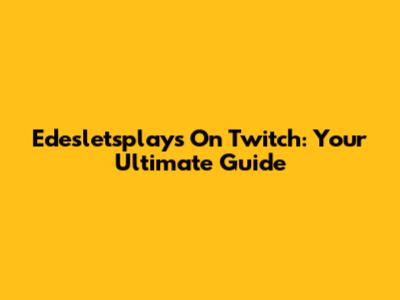 Edesletsplays On Twitch: Your Ultimate Guide
