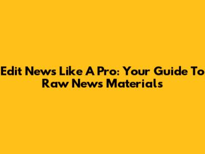 Edit News Like A Pro: Your Guide To Raw News Materials
