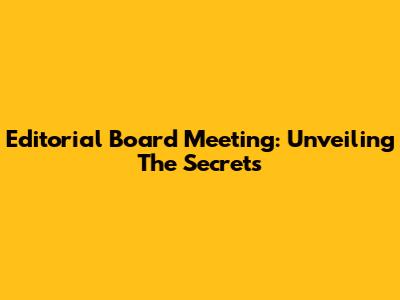 Editorial Board Meeting: Unveiling The Secrets